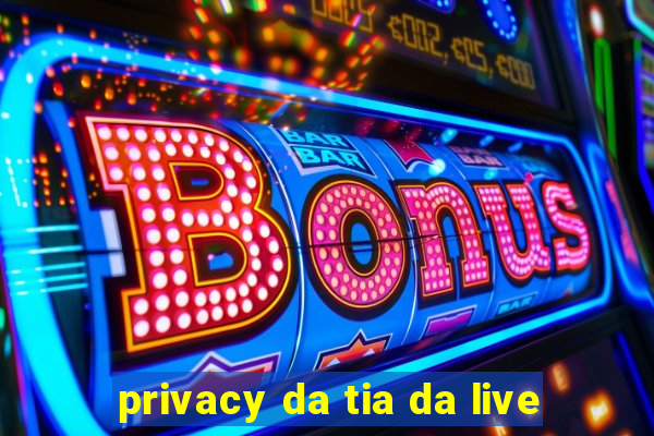 privacy da tia da live